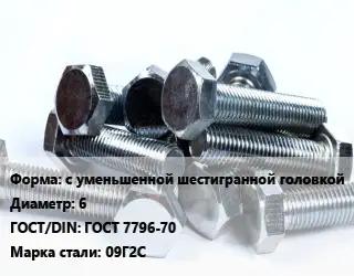 Болт с уменьшенной шестигранной головкой 6 ГОСТ 7796-70 Сталь: 09Г2С